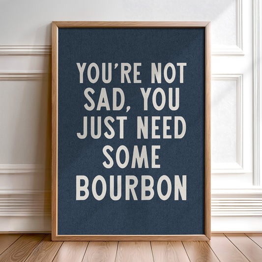 You're Not Sad You Just Need Some Bourbon Home Decor Art Print Poster