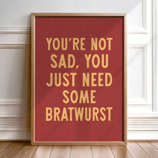 You're Not Sad You Just Need Some Bratwurst Art Print