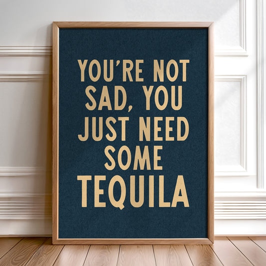 You're Not Sad You Just Need Some Tequila Art Print