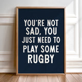 You're Not Sad You Just Need To Play Some Rugby Print